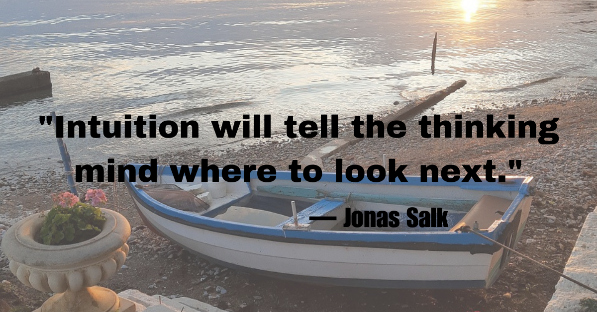 "Intuition will tell the thinking mind where to look next."— Jonas Salk