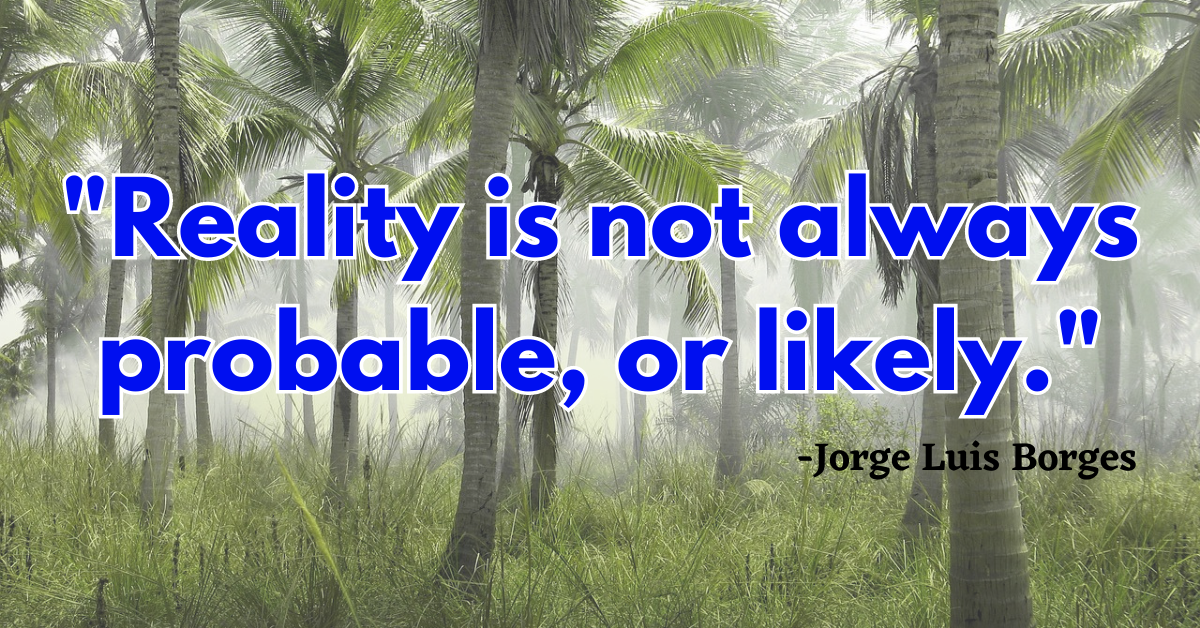 "Reality is not always probable, or likely."