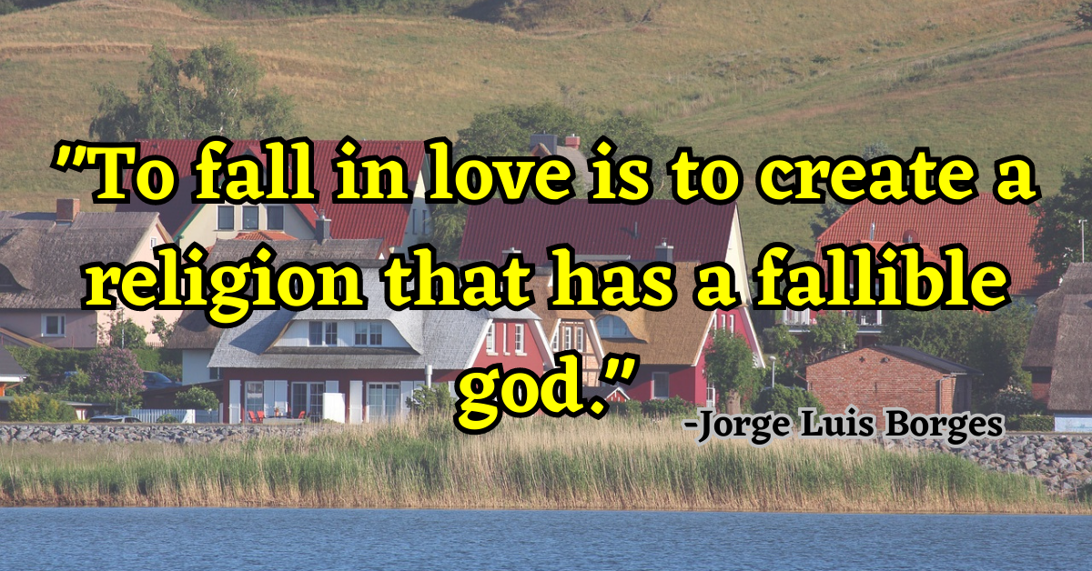 "To fall in love is to create a religion that has a fallible god."