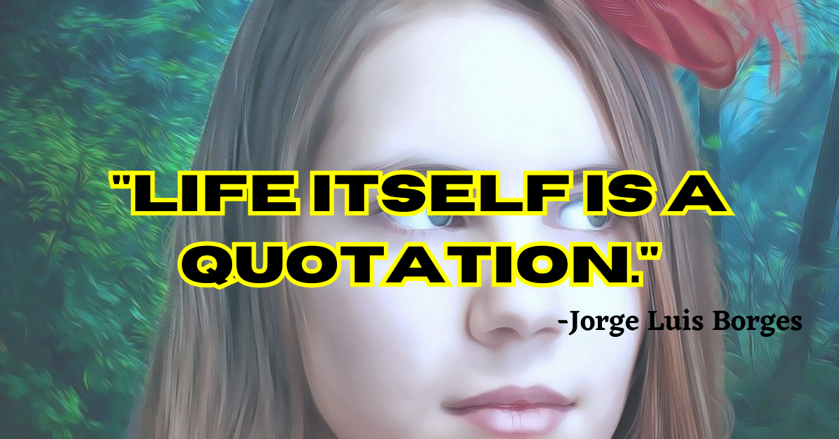 "Life itself is a quotation."
