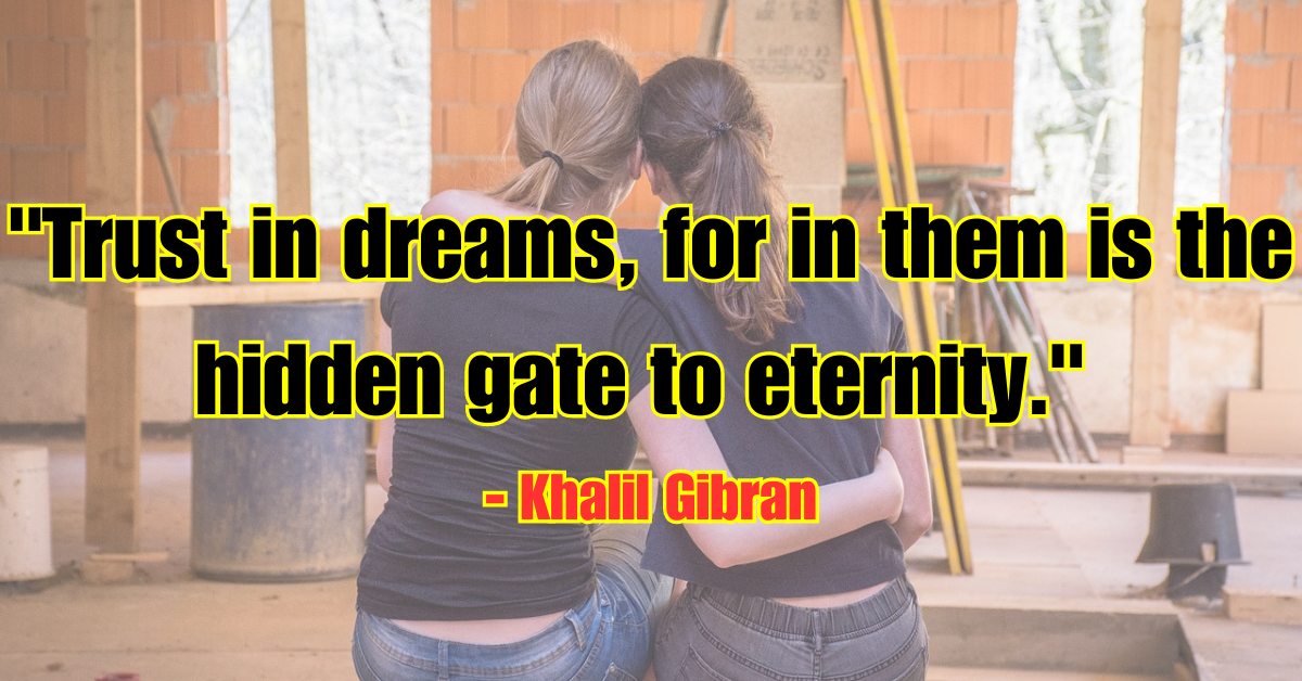 "Trust in dreams, for in them is the hidden gate to eternity." - Khalil Gibran