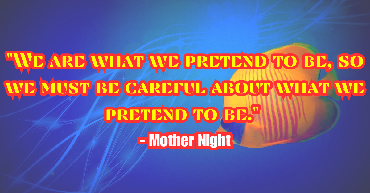"We are what we pretend to be, so we must be careful about what we pretend to be." - Mother Night