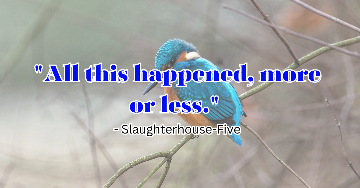 "All this happened, more or less." - Slaughterhouse-Five