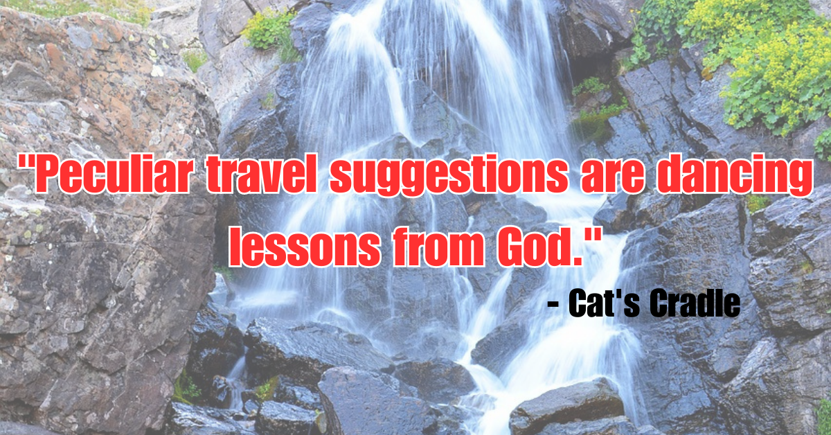 "Peculiar travel suggestions are dancing lessons from God." - Cat's Cradle