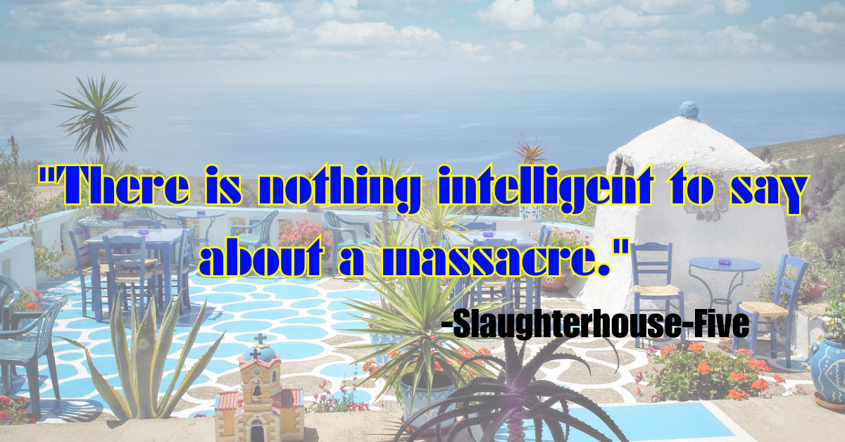 "There is nothing intelligent to say about a massacre." - Slaughterhouse-Five