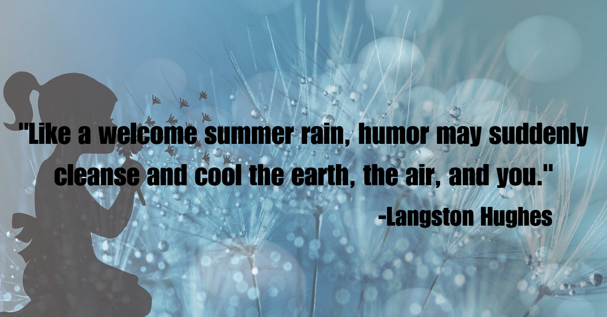 "Like a welcome summer rain, humor may suddenly cleanse and cool the earth, the air, and you."