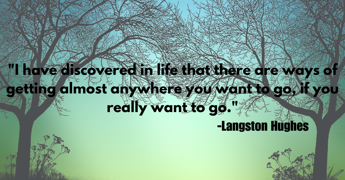 "I have discovered in life that there are ways of getting almost anywhere you want to go, if you really want to go."