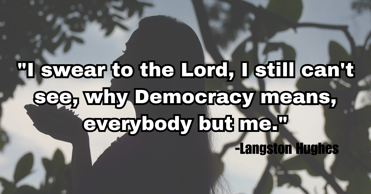 "I swear to the Lord, I still can't see, why Democracy means, everybody but me."