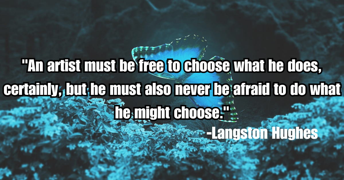"An artist must be free to choose what he does, certainly, but he must also never be afraid to do what he might choose."