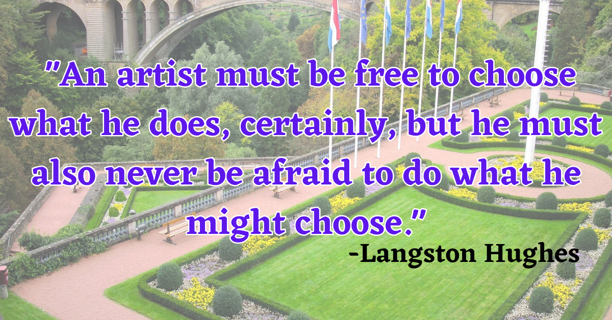 "An artist must be free to choose what he does, certainly, but he must also never be afraid to do what he might choose."