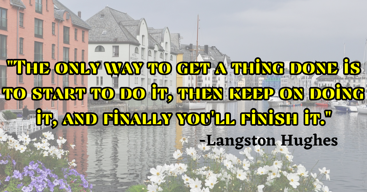 "The only way to get a thing done is to start to do it, then keep on doing it, and finally you'll finish it."