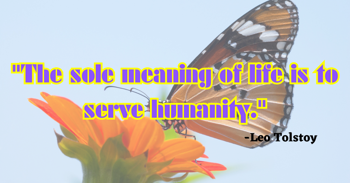 "The sole meaning of life is to serve humanity."