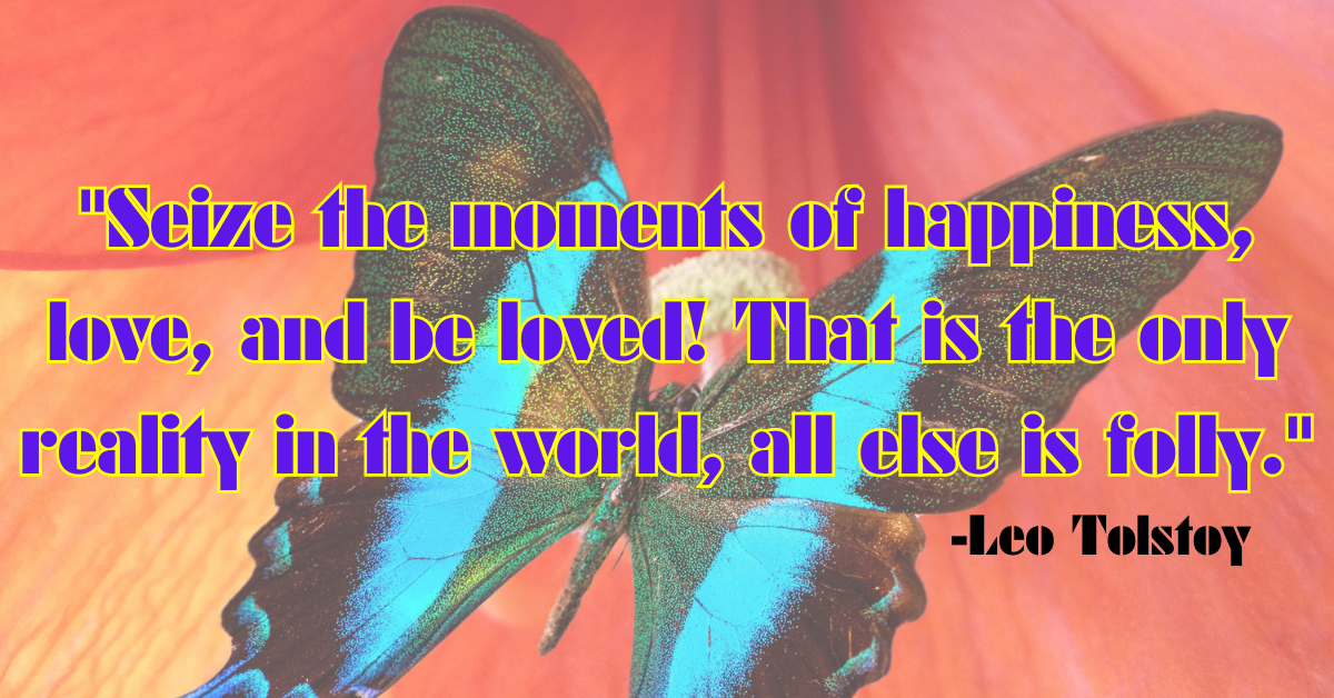 "Seize the moments of happiness, love, and be loved! That is the only reality in the world, all else is folly."