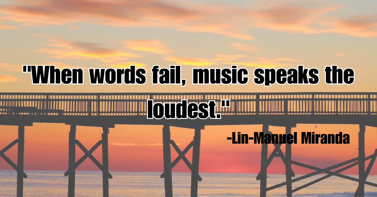 "When words fail, music speaks the loudest."