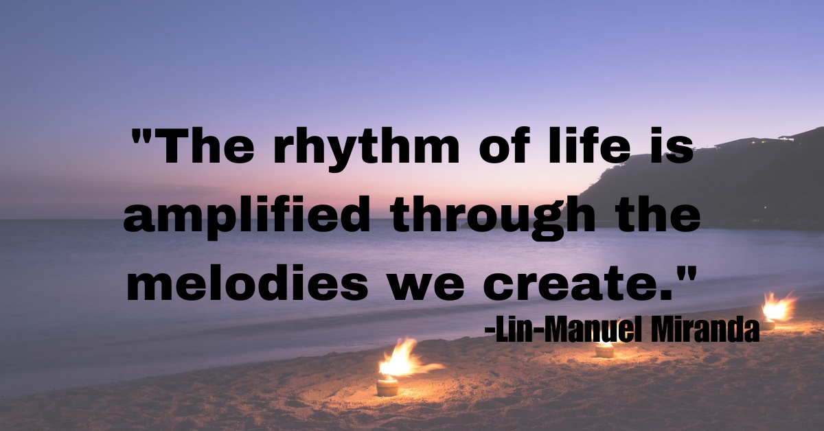 "The rhythm of life is amplified through the melodies we create."