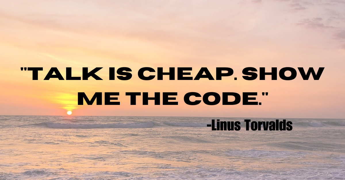"Talk is cheap. Show me the code."