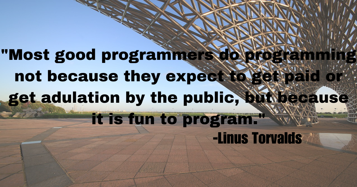 "Most good programmers do programming not because they expect to get paid or get adulation by the public, but because it is fun to program."