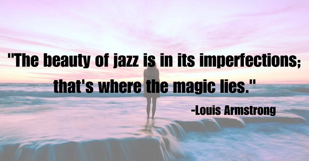 "The beauty of jazz is in its imperfections; that's where the magic lies."