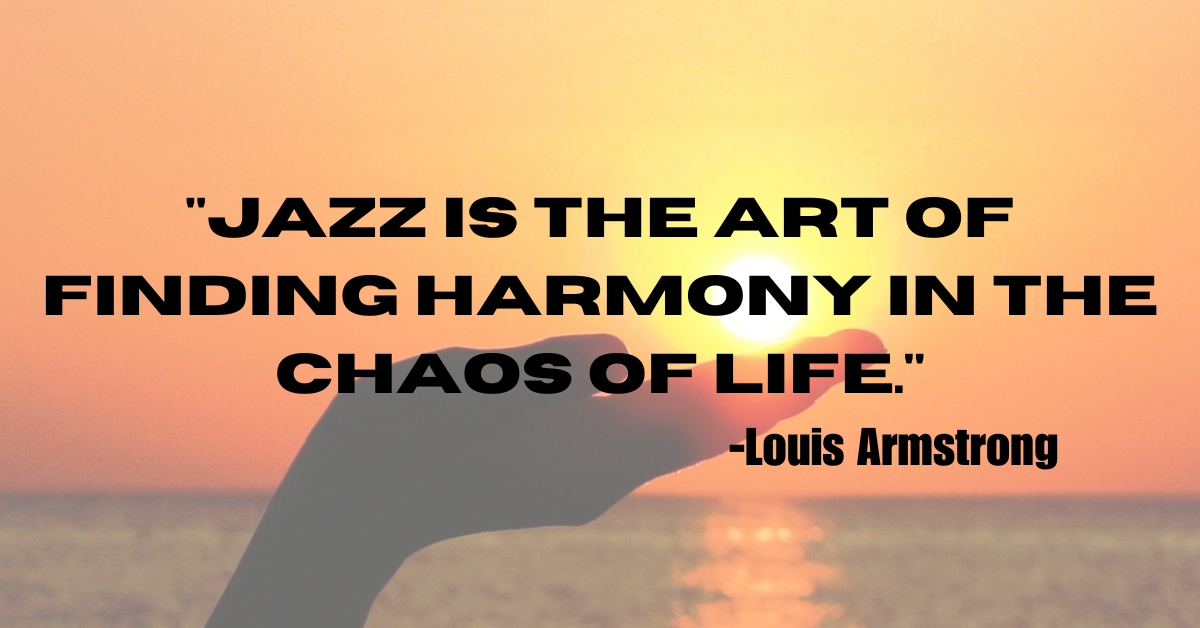 "Jazz is the art of finding harmony in the chaos of life."