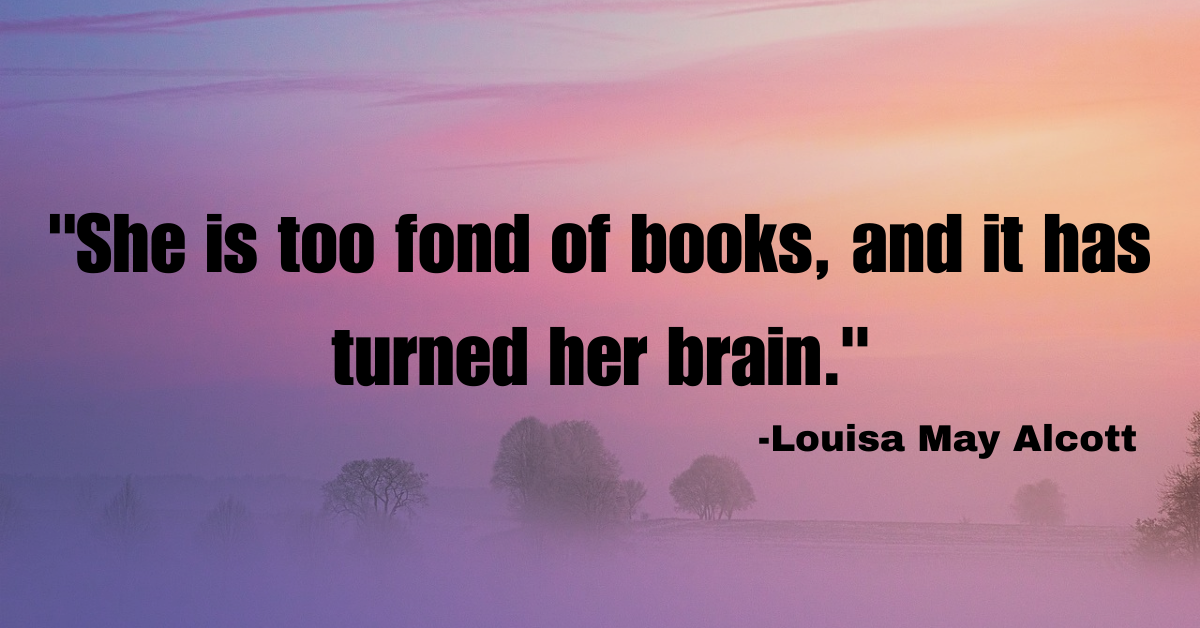 "She is too fond of books, and it has turned her brain."