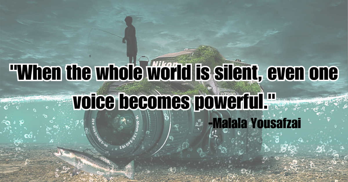 "When the whole world is silent, even one voice becomes powerful."