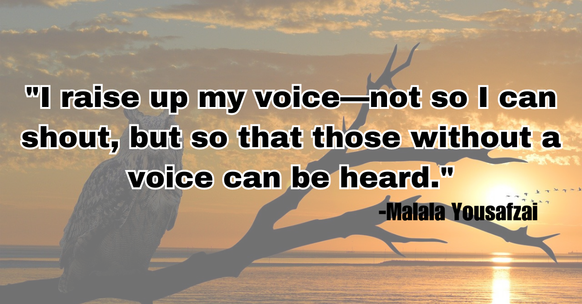 "I raise up my voice—not so I can shout, but so that those without a voice can be heard."