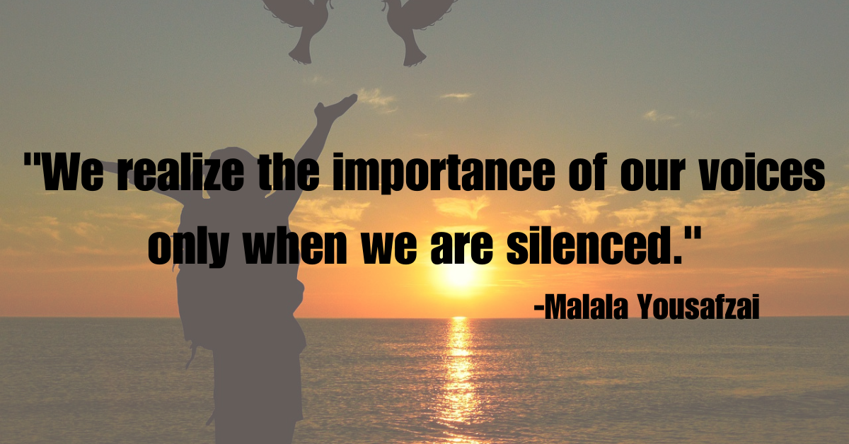 "We realize the importance of our voices only when we are silenced."