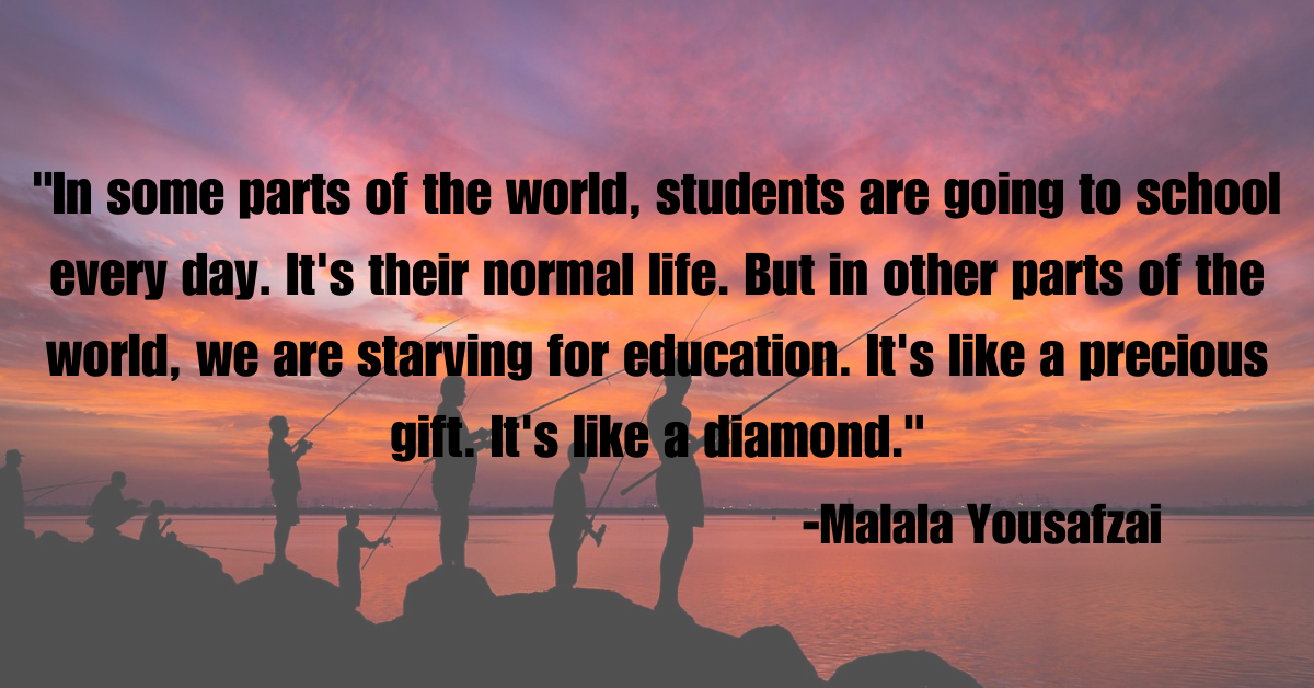 "In some parts of the world, students are going to school every day. It's their normal life. But in other parts of the world, we are starving for education. It's like a precious gift. It's like a diamond."