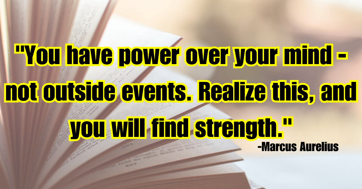 "You have power over your mind - not outside events. Realize this, and you will find strength."