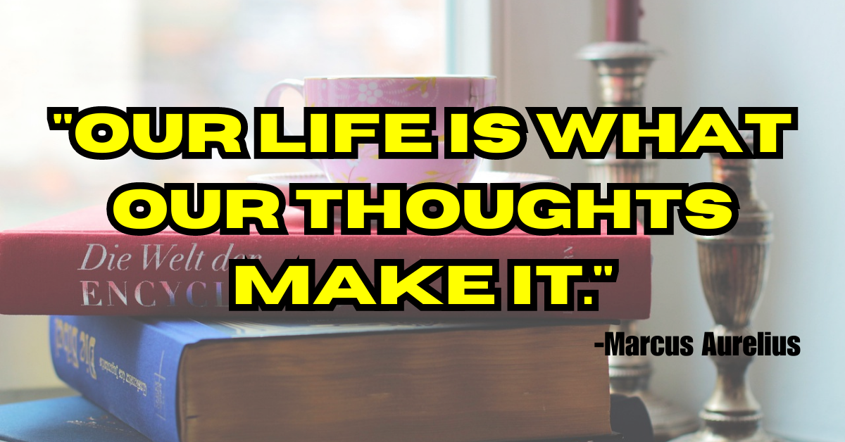"Our life is what our thoughts make it."