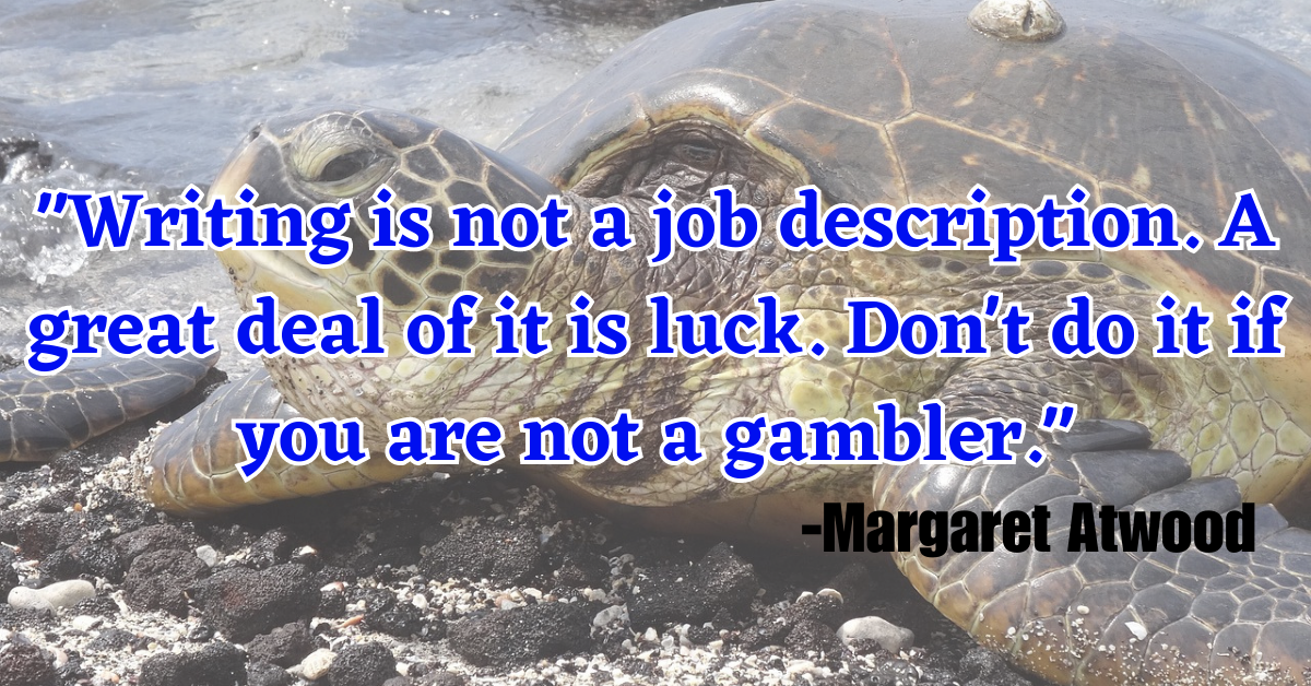 "Writing is not a job description. A great deal of it is luck. Don't do it if you are not a gambler."