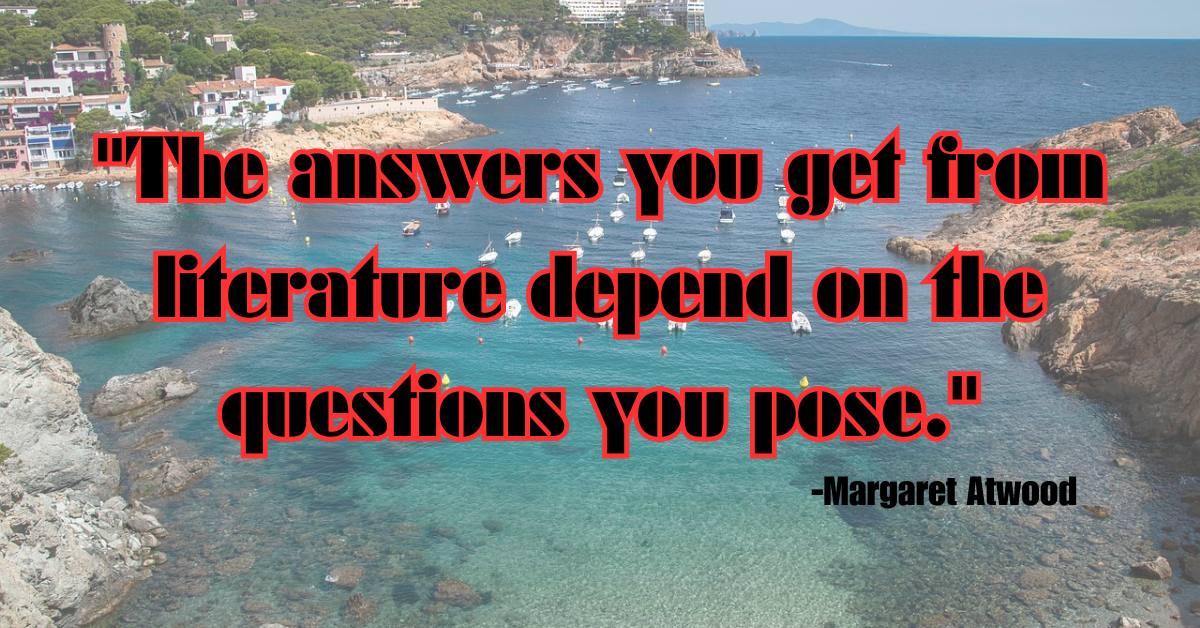 "The answers you get from literature depend on the questions you pose."