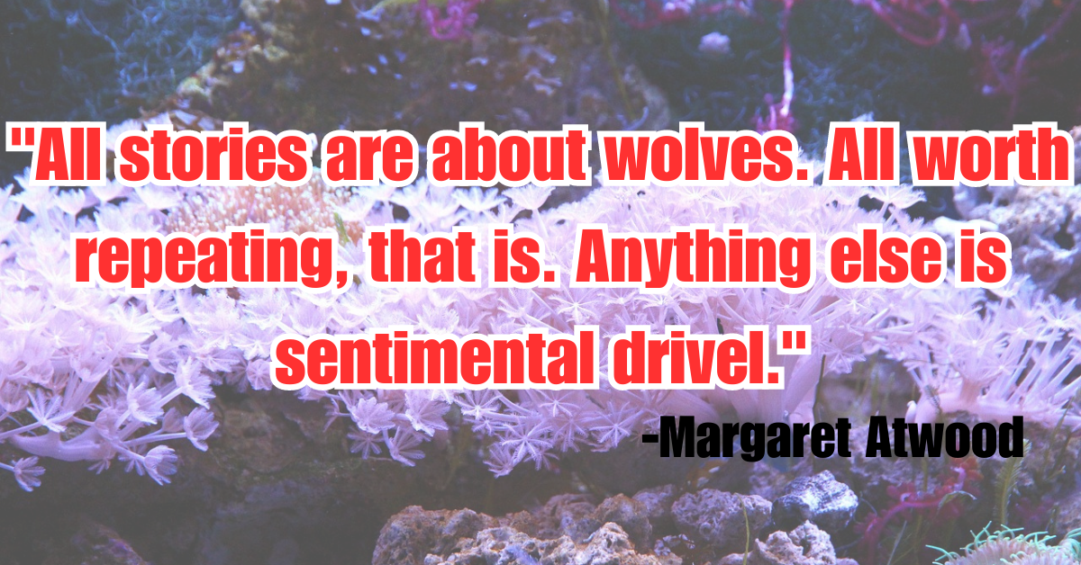 "All stories are about wolves. All worth repeating, that is. Anything else is sentimental drivel."'