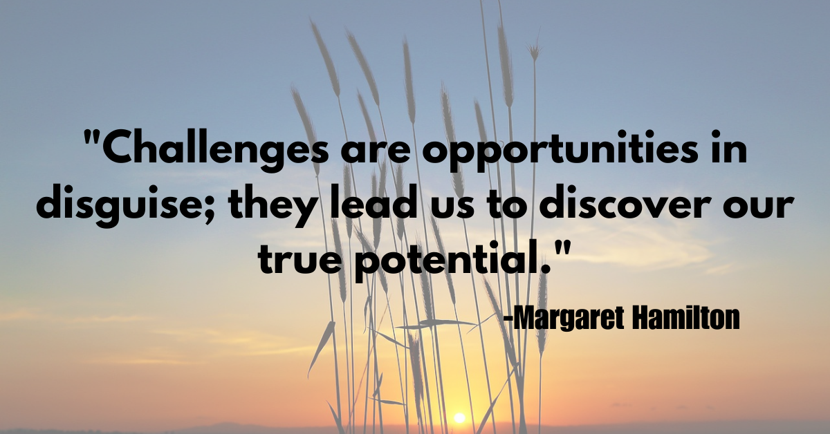 "Challenges are opportunities in disguise; they lead us to discover our true potential."