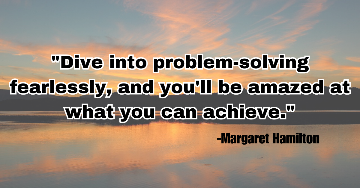 "Dive into problem-solving fearlessly, and you'll be amazed at what you can achieve."