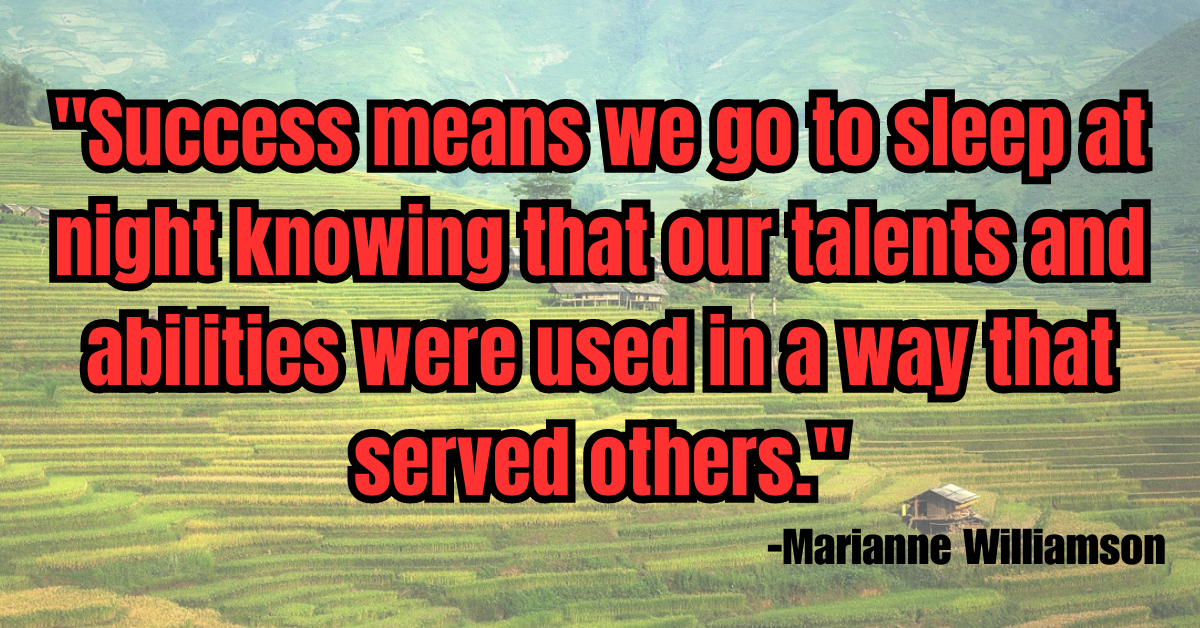"Success means we go to sleep at night knowing that our talents and abilities were used in a way that served others."
