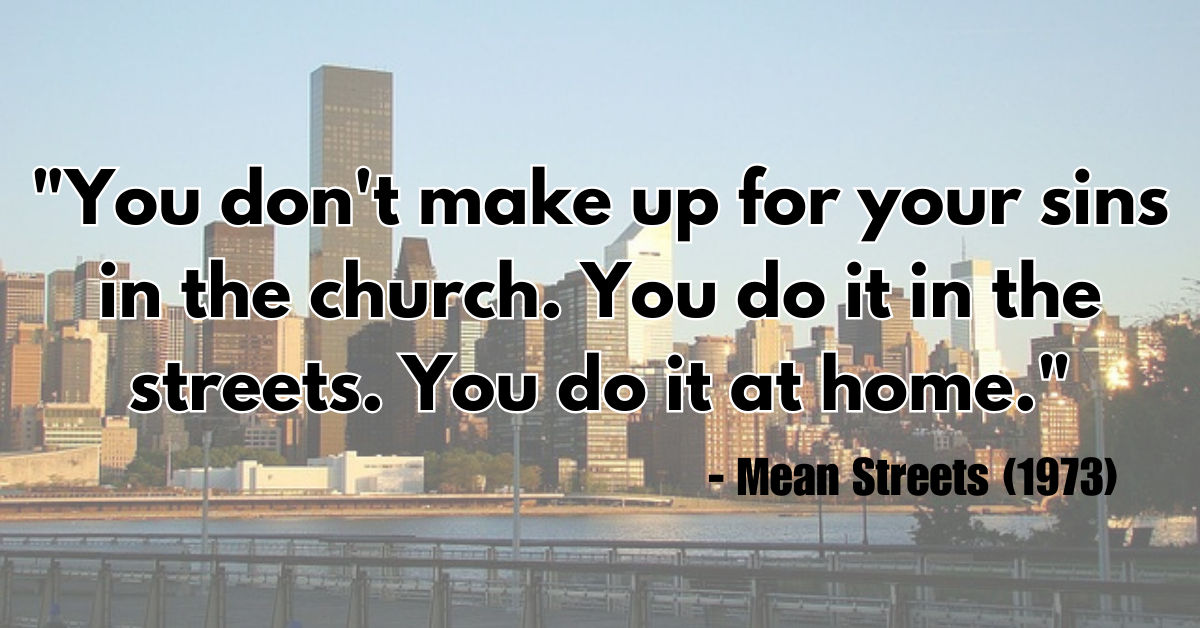 "You don't make up for your sins in the church. You do it in the streets. You do it at home." - Mean Streets (1973)