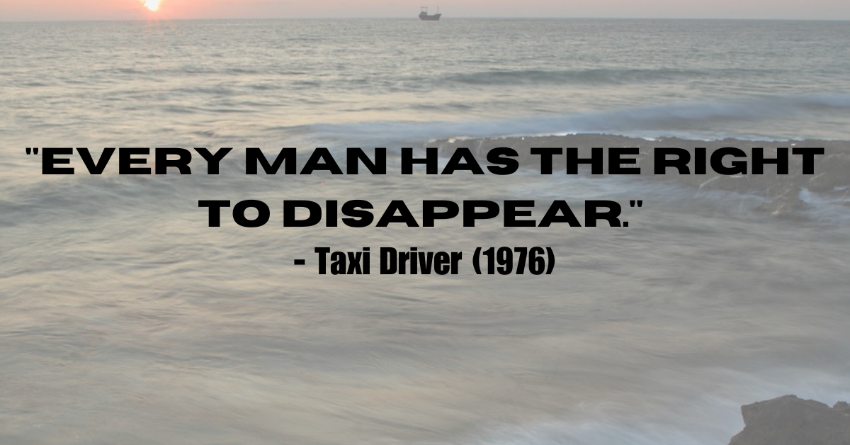 "Every man has the right to disappear." - Taxi Driver (1976)