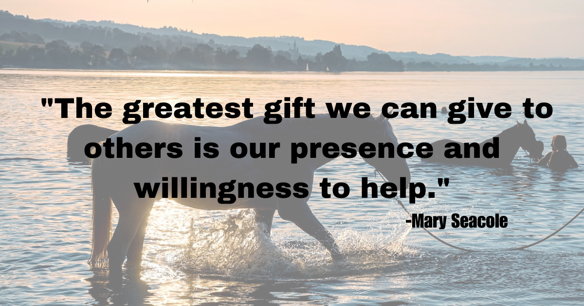 "The greatest gift we can give to others is our presence and willingness to help."