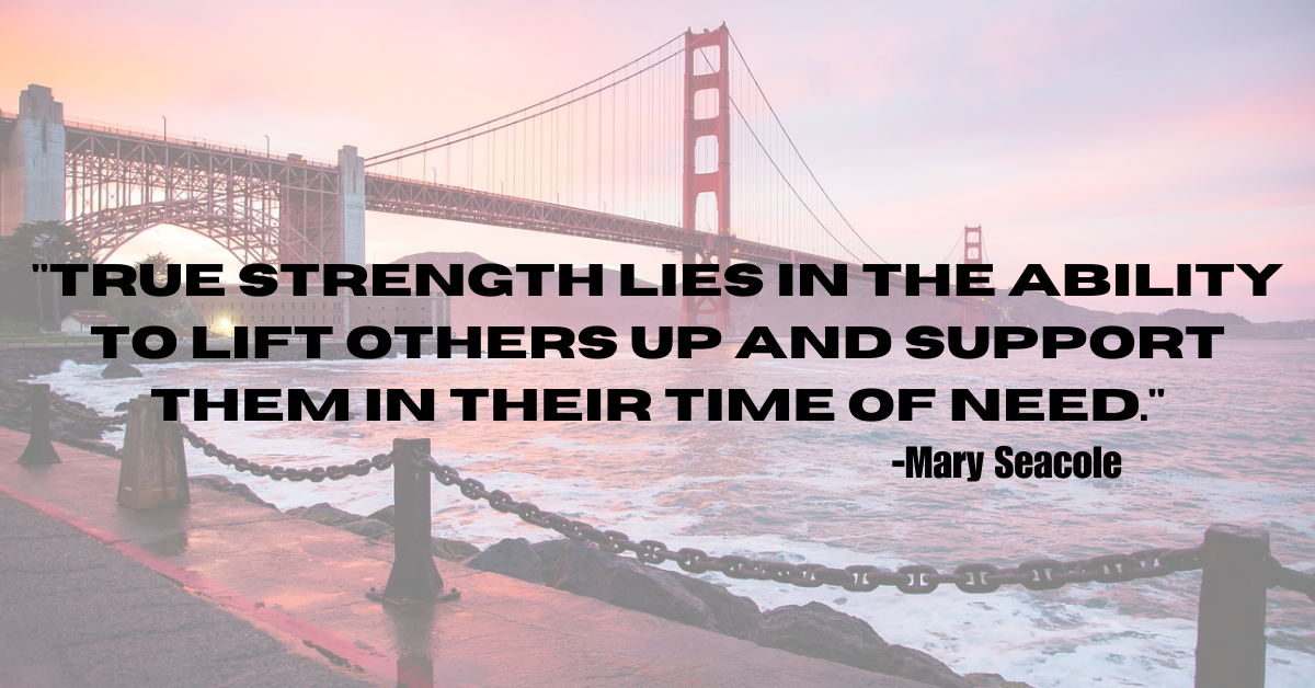 "True strength lies in the ability to lift others up and support them in their time of need."