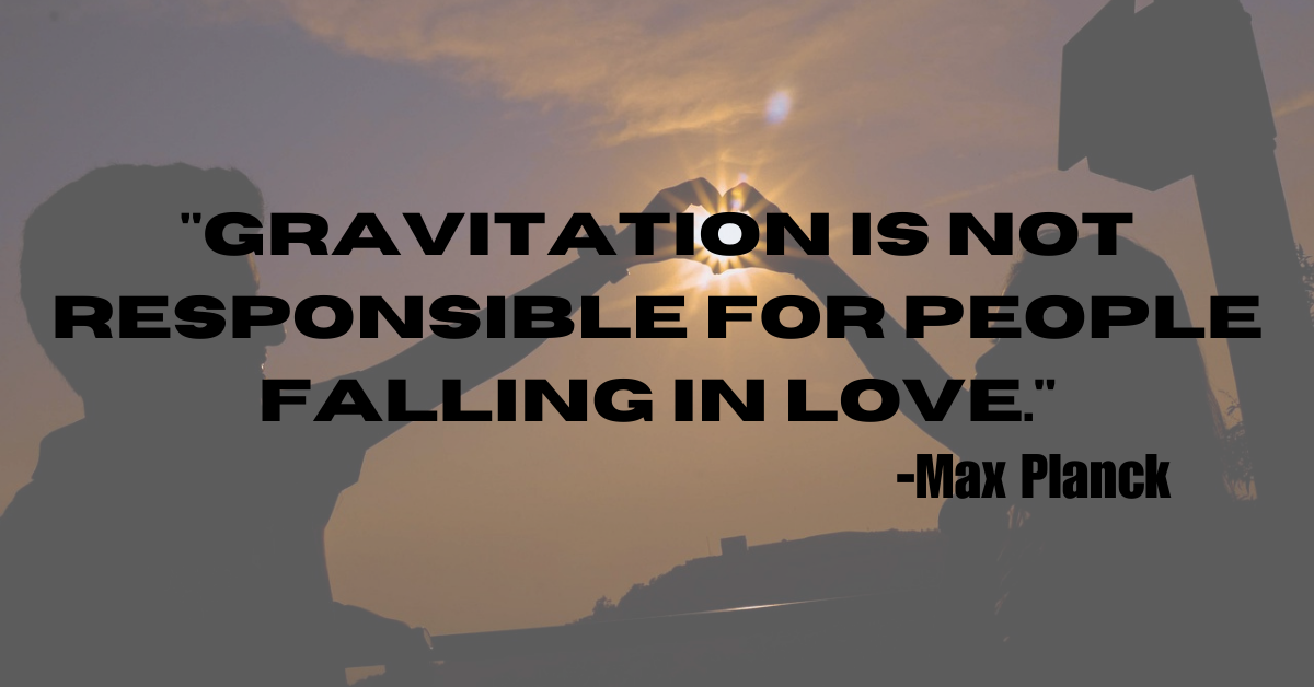 "Gravitation is not responsible for people falling in love."