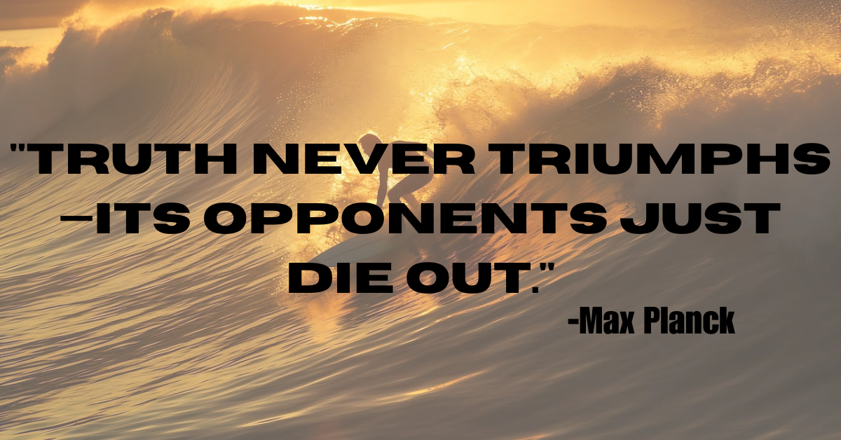 "Truth never triumphs—its opponents just die out."