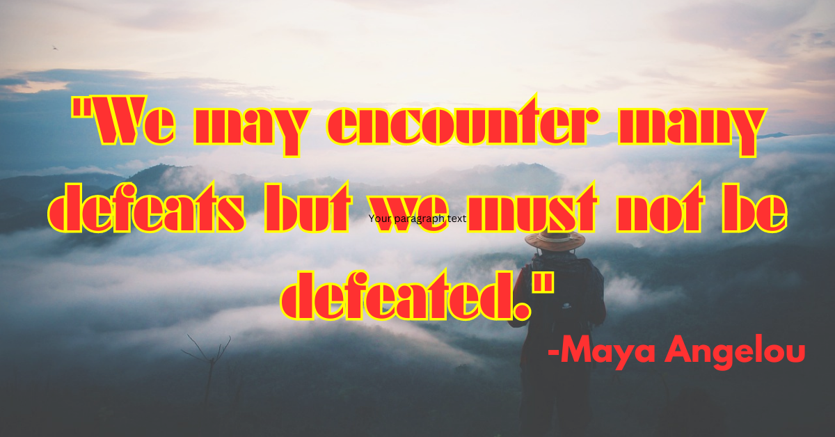 "We may encounter many defeats but we must not be defeated."
