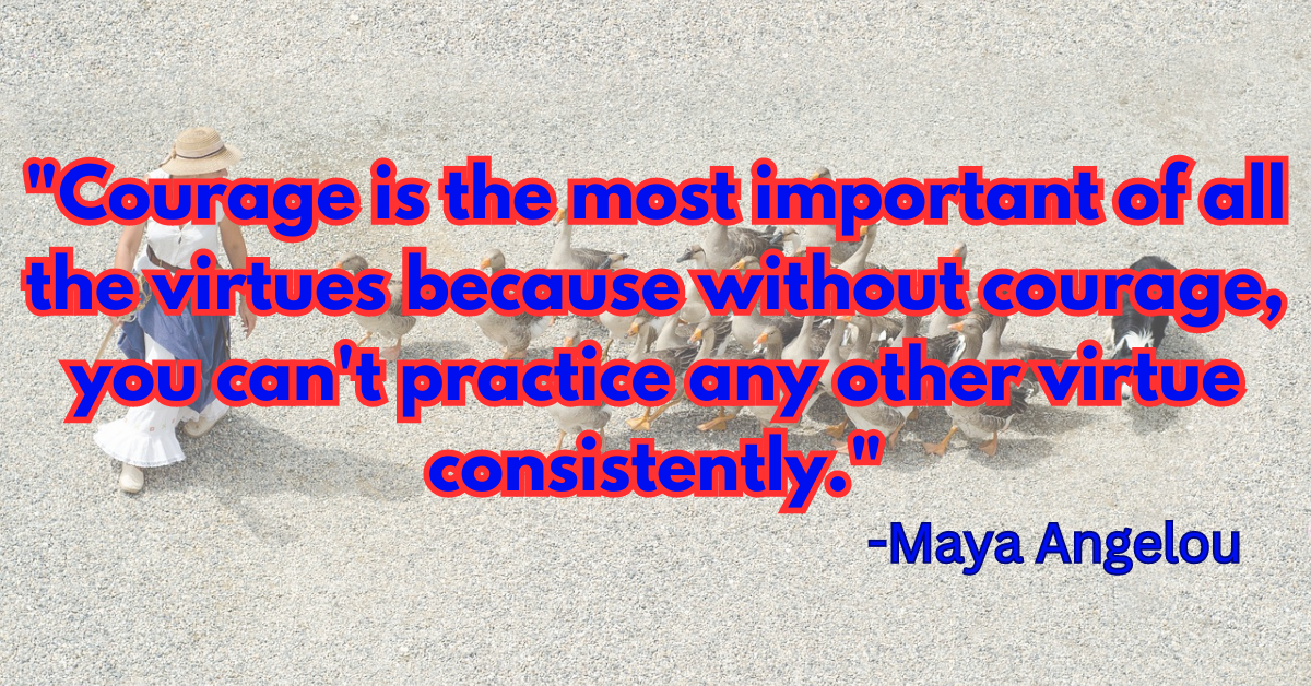 "Courage is the most important of all the virtues because without courage, you can't practice any other virtue consistently."