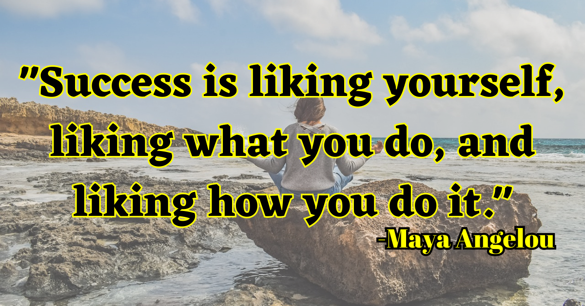 "Success is liking yourself, liking what you do, and liking how you do it."