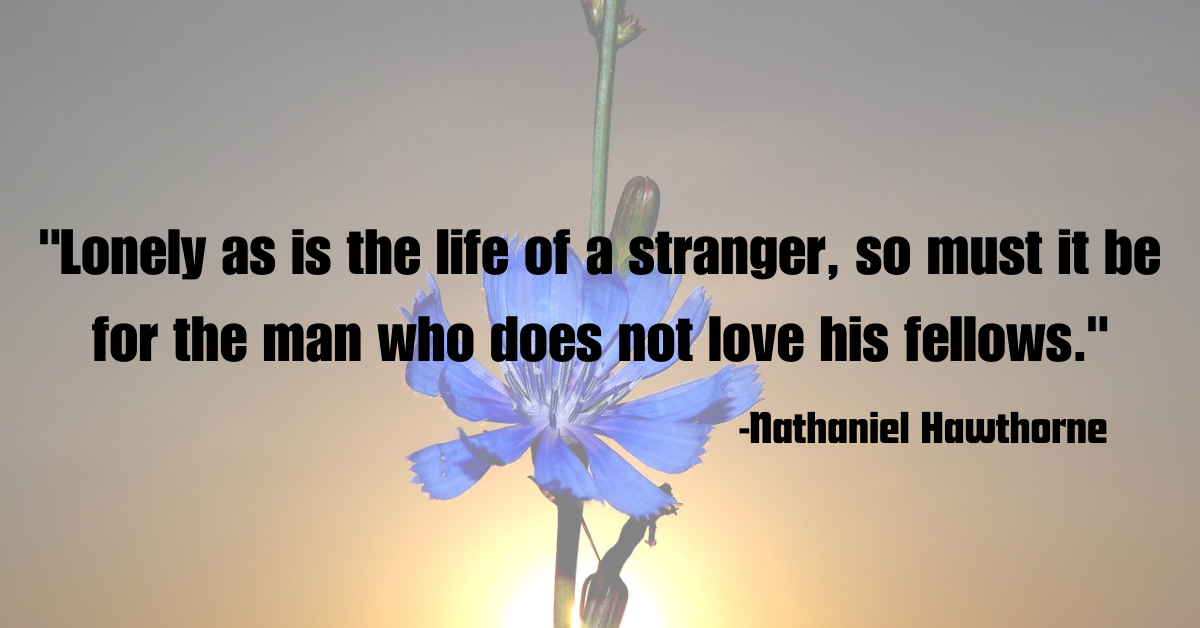 "Lonely as is the life of a stranger, so must it be for the man who does not love his fellows."
