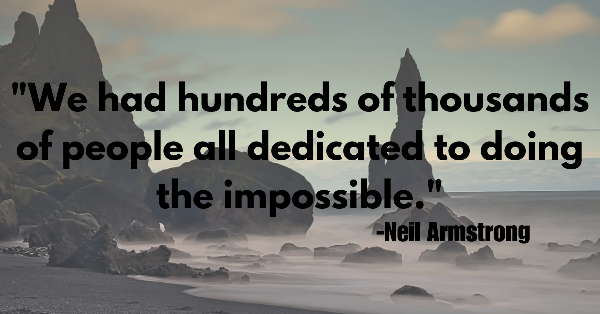 "We had hundreds of thousands of people all dedicated to doing the impossible."