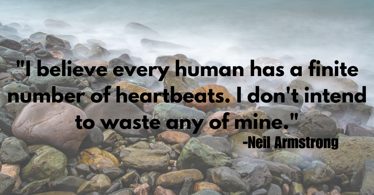 "I believe every human has a finite number of heartbeats. I don't intend to waste any of mine."