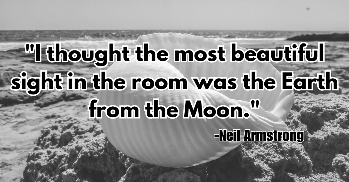 "I thought the most beautiful sight in the room was the Earth from the Moon."