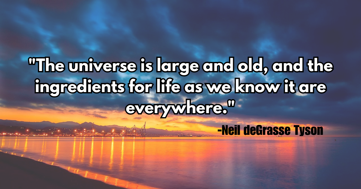 "The universe is large and old, and the ingredients for life as we know it are everywhere."